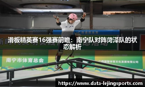 滑板精英赛16强赛前瞻:南宁队对阵菏泽队的状态解析