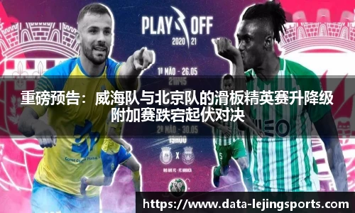 重磅预告:威海队与北京队的滑板精英赛升降级附加赛跌宕起伏对决