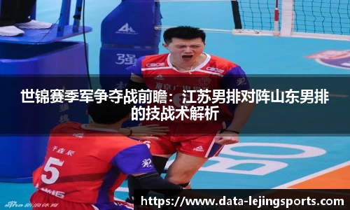 世锦赛季军争夺战前瞻:江苏男排对阵山东男排的技战术解析