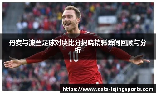 丹麦与波兰足球对决比分揭晓精彩瞬间回顾与分析